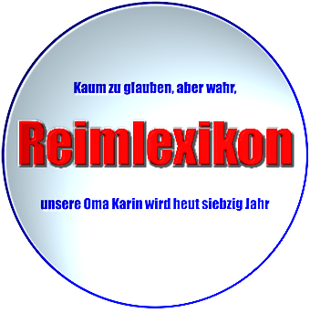 Reimlexikon: Kaum zu glauben, aber wahr, unsere Oma Karin wird heut siebzig Jahr